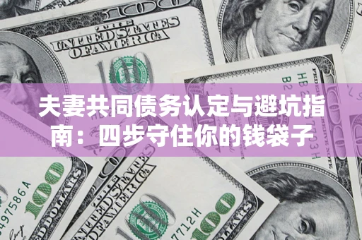 北京夫妻共同债务认定与避坑指南：四步守住你的钱袋子