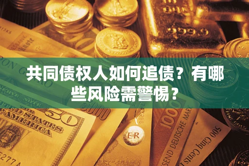 北京共同债权人如何追债？有哪些风险需警惕？