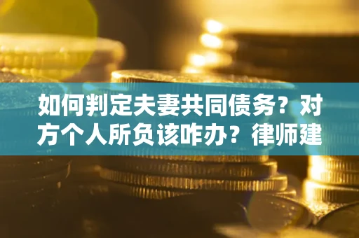 北京如何判定夫妻共同债务？对方个人所负该咋办？律师建议