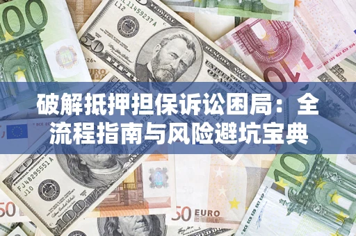 北京破解抵押担保诉讼困局：全流程指南与风险避坑宝典