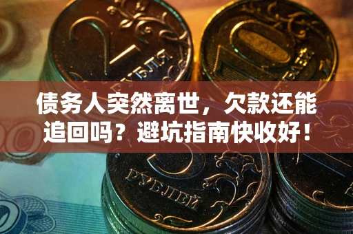 北京债务人突然离世，欠款还能追回吗？避坑指南快收好！