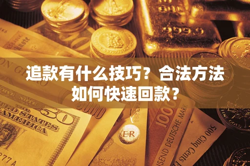 北京追款有什么技巧？合法方法如何快速回款？