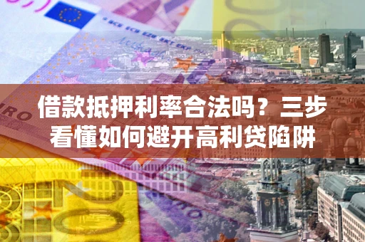 北京借款抵押利率合法吗？三步看懂如何避开高利贷陷阱