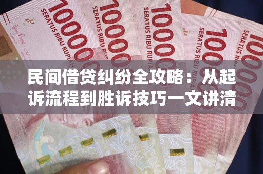 北京民间借贷纠纷全攻略：从起诉流程到胜诉技巧一文讲清