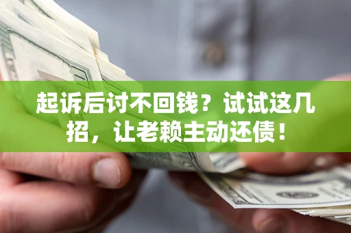 北京起诉后讨不回钱？试试这几招，让老赖主动还债！