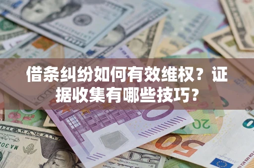 北京借条纠纷如何有效维权？证据收集有哪些技巧？
