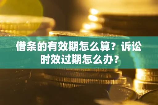 北京借条的有效期怎么算？诉讼时效过期怎么办？
