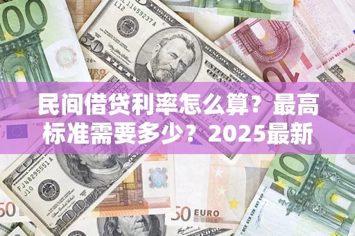 北京民间借贷利率怎么算？最高标准需要多少？2025最新避坑指南