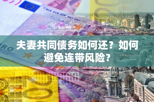 北京夫妻共同债务如何还？如何避免连带风险？