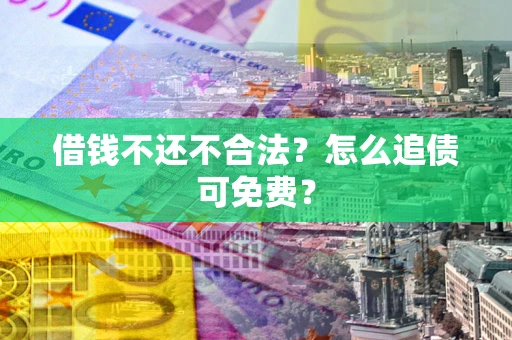 北京借钱不还不合法？怎么追债可免费？