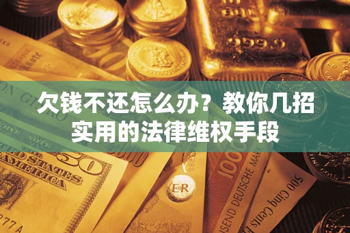 北京欠钱不还怎么办？教你几招实用的法律维权手段