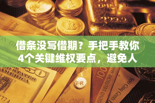 北京借条没写借期？手把手教你4个关键维权要点，避免人财两空