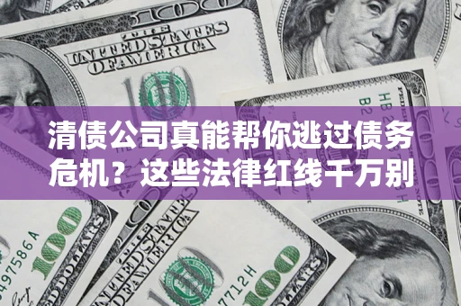 北京清债公司真能帮你逃过债务危机？这些法律红线千万别踩