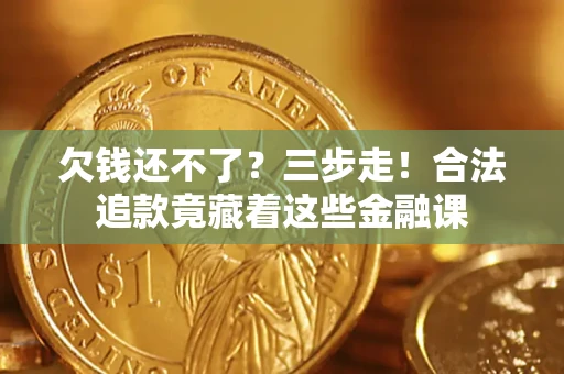 北京欠钱还不了？三步走！合法追款竟藏着这些金融课