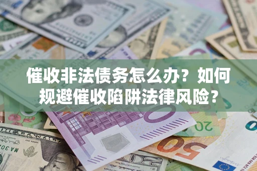 北京催收非法债务怎么办？如何规避催收陷阱法律风险？
