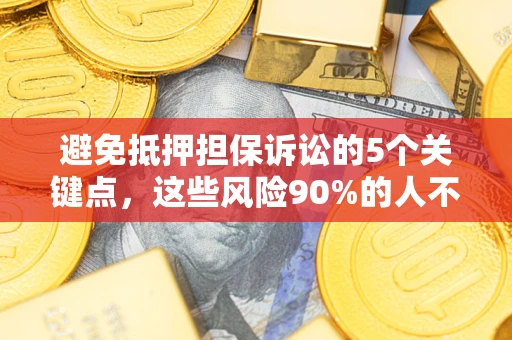 北京避免抵押担保诉讼的5个关键点，这些风险90%的人不知道！