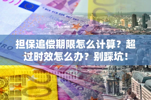 北京担保追偿期限怎么计算？超过时效怎么办？别踩坑！
