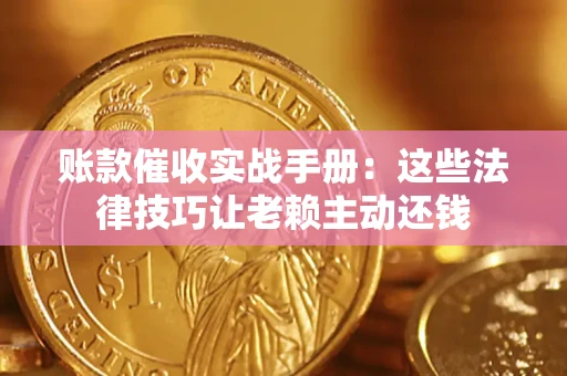 北京账款催收实战手册：这些法律技巧让老赖主动还钱