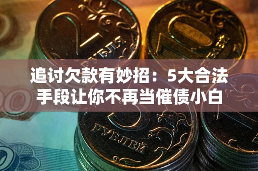 北京追讨欠款有妙招：5大合法手段让你不再当催债小白
