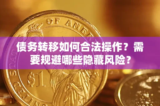 北京债务转移如何合法操作？需要规避哪些隐藏风险？