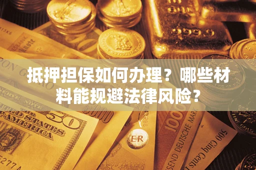 北京抵押担保如何办理？哪些材料能规避法律风险？