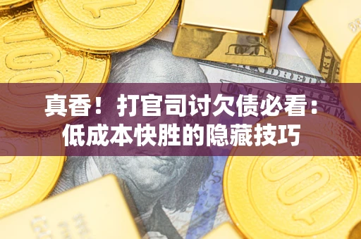 北京真香！打官司讨欠债必看：低成本快胜的隐藏技巧