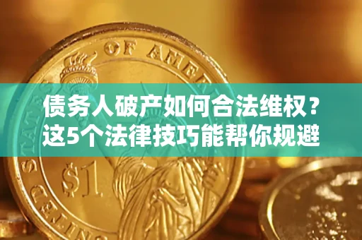 北京债务人破产如何合法维权？这5个法律技巧能帮你规避风险