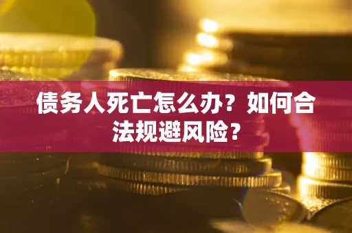 北京债务人死亡怎么办？如何合法规避风险？