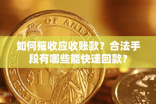 北京如何催收应收账款？合法手段有哪些能快速回款？