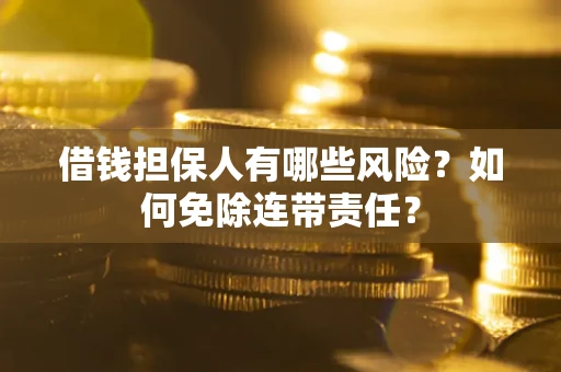 北京借钱担保人有哪些风险？如何免除连带责任？