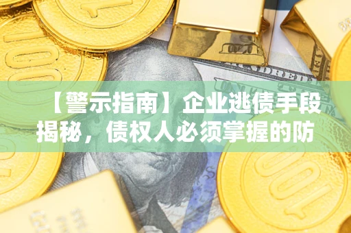 北京【警示指南】企业逃债手段揭秘，债权人必须掌握的防坑宝典