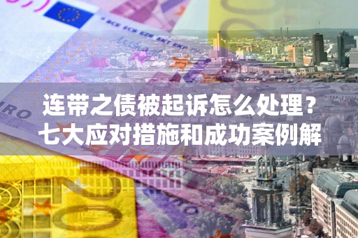 北京连带之债被起诉怎么处理？七大应对措施和成功案例解析