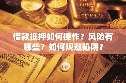 北京借款抵押如何操作?风险有哪些?如何规避陷阱? 北京借款抵押如何操作?风险有哪些?如何规避陷阱?