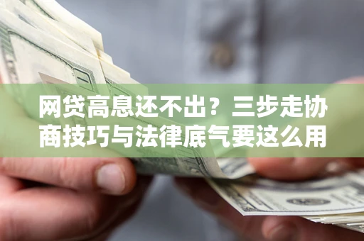 北京网贷高息还不出？三步走协商技巧与法律底气要这么用