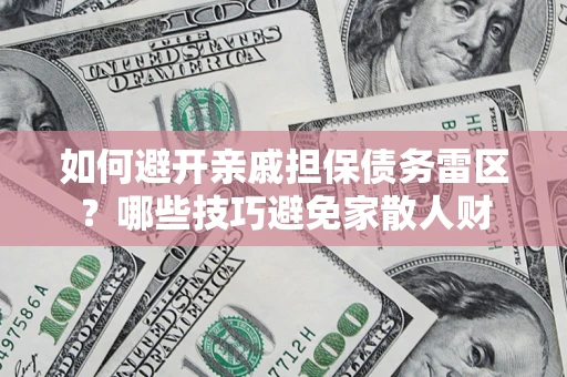 北京如何避开亲戚担保债务雷区？哪些技巧避免家散人财