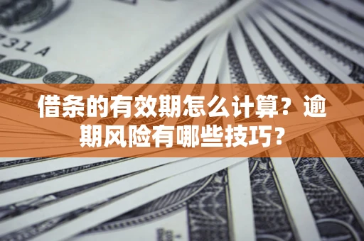 北京借条的有效期怎么计算？逾期风险有哪些技巧？
