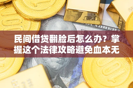 北京民间借贷翻脸后怎么办？掌握这个法律攻略避免血本无归