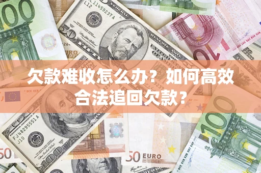 北京欠款难收怎么办？如何高效合法追回欠款？