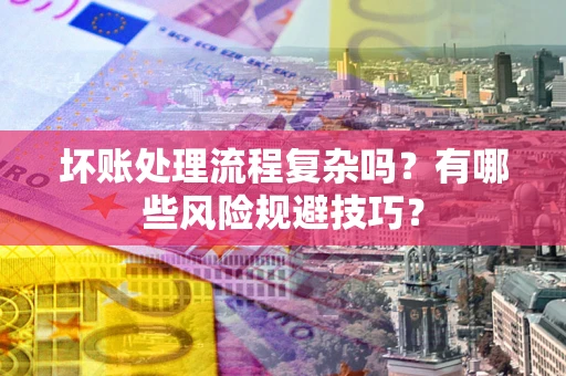 北京坏账处理流程复杂吗？有哪些风险规避技巧？