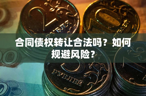 北京合同债权转让合法吗？如何规避风险？