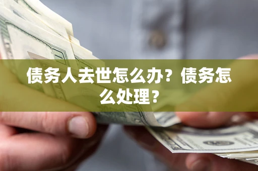 北京债务人去世怎么办？债务怎么处理？