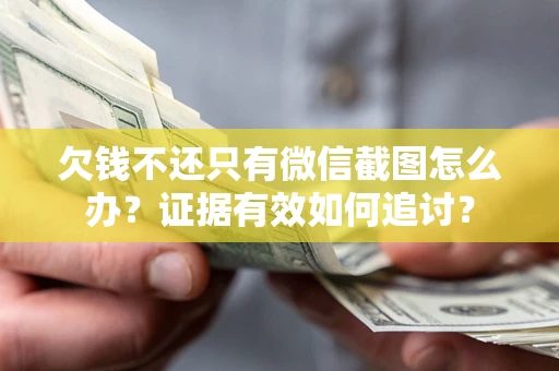 北京欠钱不还只有微信截图怎么办？证据有效如何追讨？
