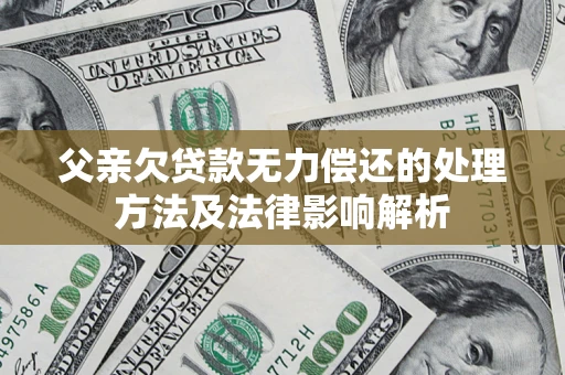 北京父亲欠贷款无力偿还的处理方法及法律影响解析