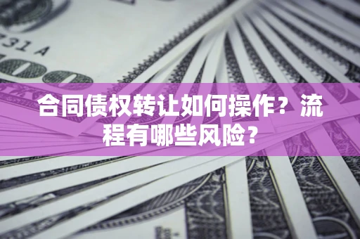 北京合同债权转让如何操作？流程有哪些风险？