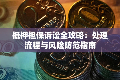 北京抵押担保诉讼全攻略：处理流程与风险防范指南