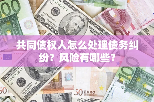 北京共同债权人怎么处理债务纠纷？风险有哪些？