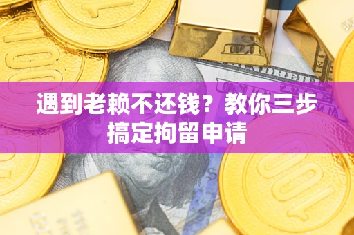 北京遇到老赖不还钱？教你三步搞定拘留申请