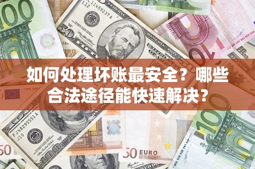 北京如何处理坏账最安全？哪些合法途径能快速解决？