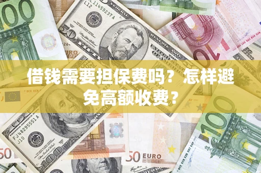 北京借钱需要担保费吗？怎样避免高额收费？