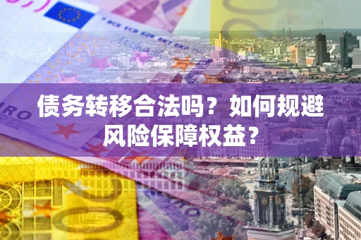 北京债务转移合法吗？如何规避风险保障权益？